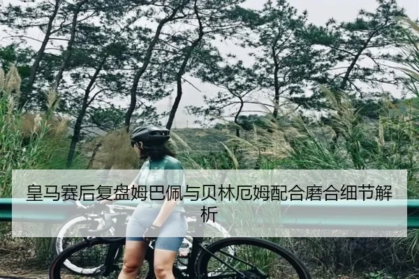 皇马赛后复盘姆巴佩与贝林厄姆配合磨合细节解析